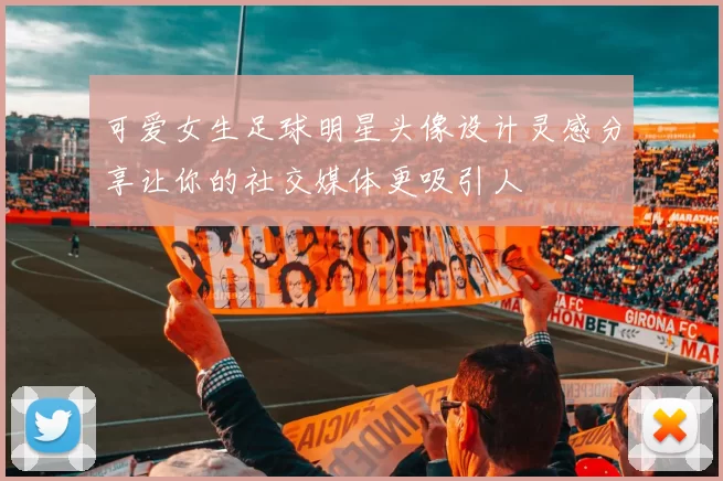 可爱女生足球明星头像设计灵感分享让你的社交媒体更吸引人