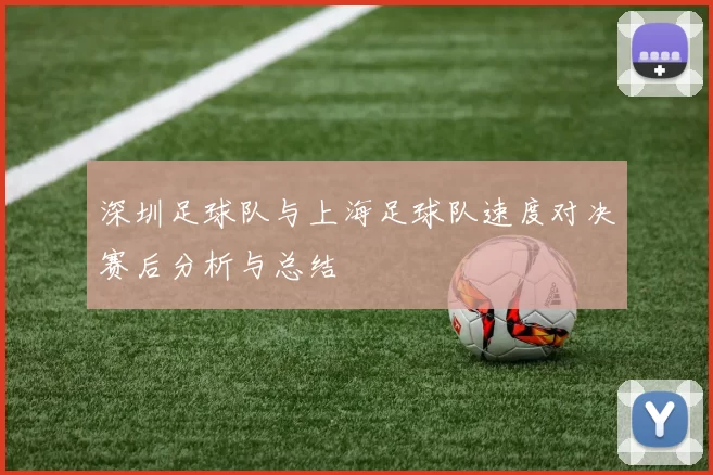 深圳足球队与上海足球队速度对决赛后分析与总结