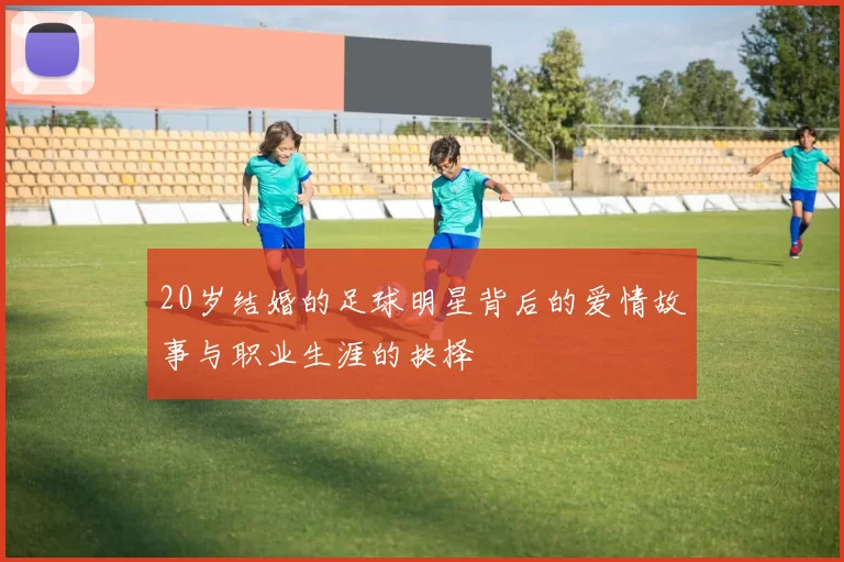 20岁结婚的足球明星背后的爱情故事与职业生涯的抉择