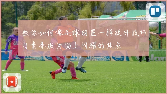 教你如何像足球明星一样提升技巧与素养成为场上闪耀的焦点