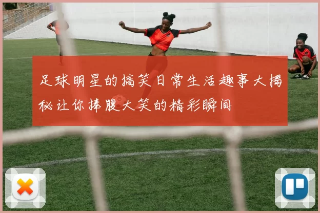 足球明星的搞笑日常生活趣事大揭秘让你捧腹大笑的精彩瞬间