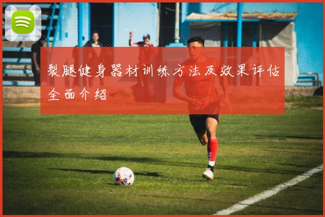 裂腿健身器材训练方法及效果评估全面介绍
