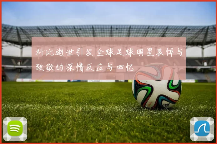 科比逝世引发全球足球明星哀悼与致敬的深情反应与回忆