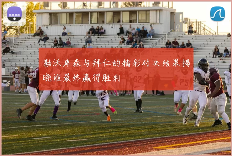 勒沃库森与拜仁的精彩对决结果揭晓谁最终赢得胜利