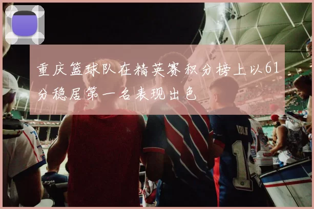 重庆篮球队在精英赛积分榜上以61分稳居第一名表现出色
