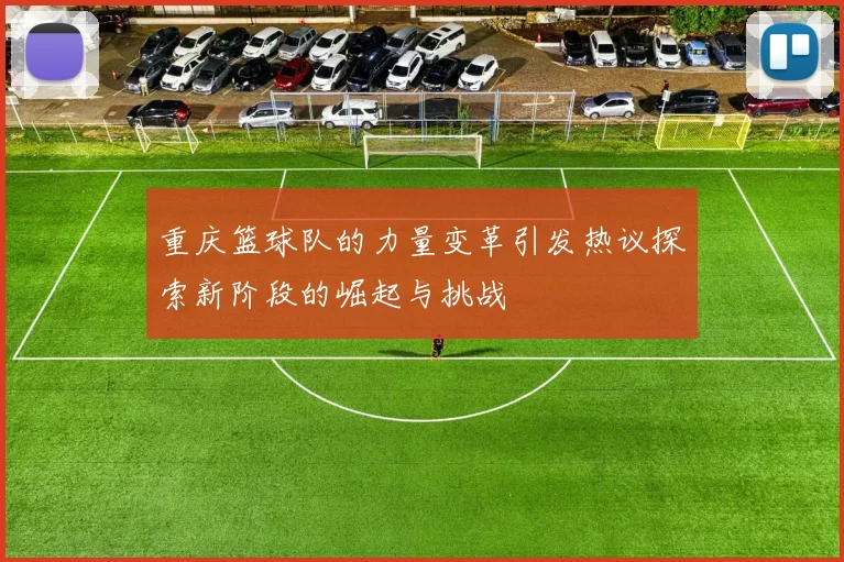 重庆篮球队的力量变革引发热议探索新阶段的崛起与挑战