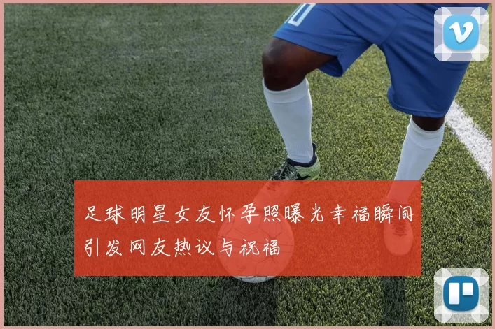 足球明星女友怀孕照曝光幸福瞬间引发网友热议与祝福