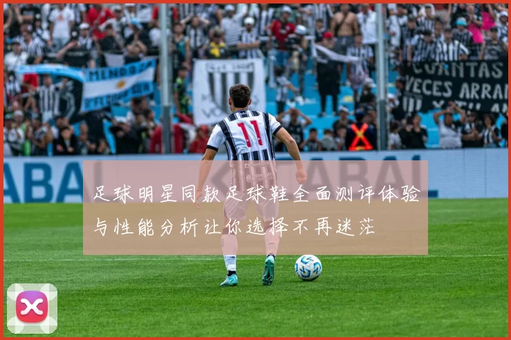 足球明星同款足球鞋全面测评体验与性能分析让你选择不再迷茫