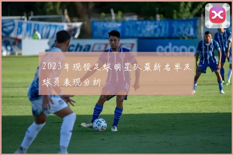 2023年现役足球明星队最新名单及球员表现分析