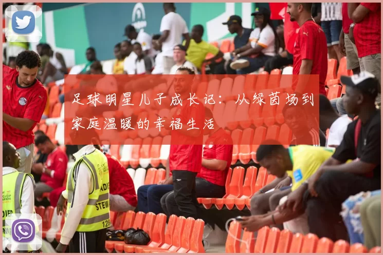 足球明星儿子成长记：从绿茵场到家庭温暖的幸福生活