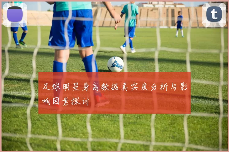 足球明星身高数据真实度分析与影响因素探讨