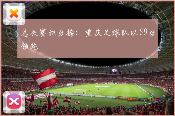 总决赛积分榜：重庆足球队以59分领跑