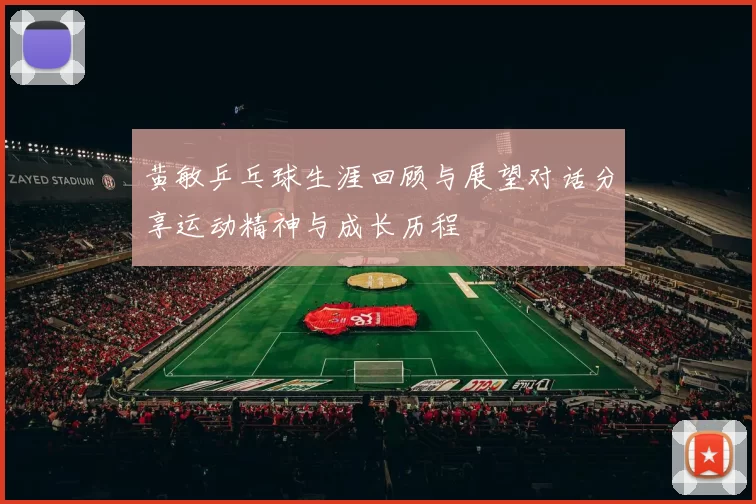 黄敏乒乓球生涯回顾与展望对话分享运动精神与成长历程