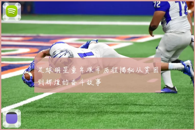 足球明星童年艰辛历程揭秘从贫困到辉煌的奋斗故事