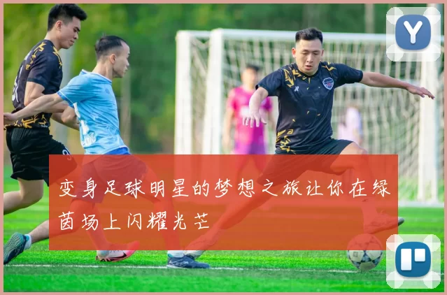 变身足球明星的梦想之旅让你在绿茵场上闪耀光芒