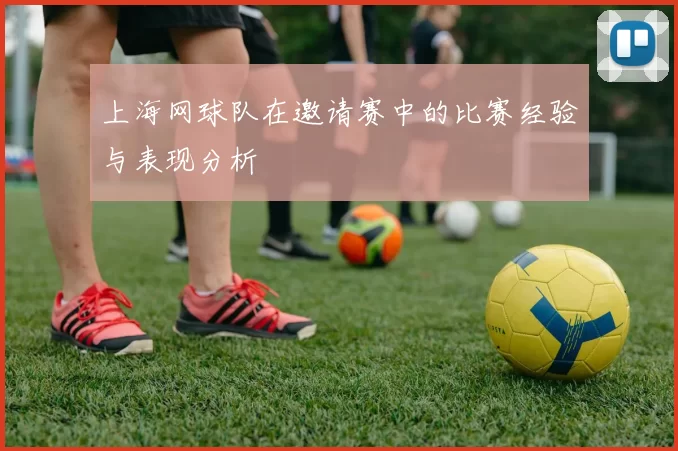 上海网球队在邀请赛中的比赛经验与表现分析
