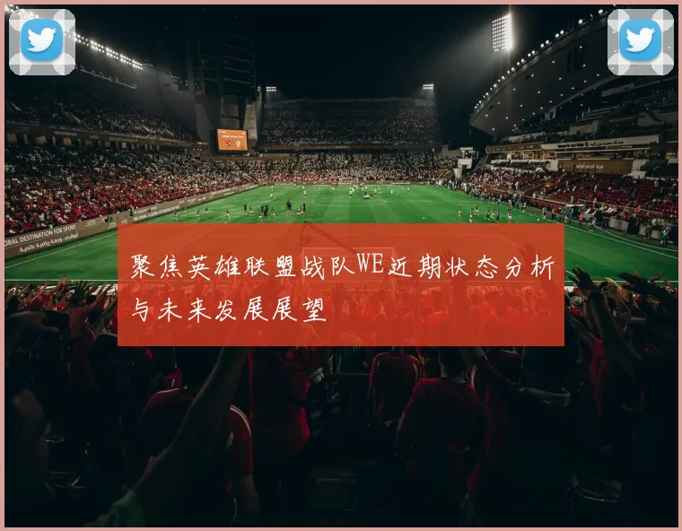 聚焦英雄联盟战队WE近期状态分析与未来发展展望