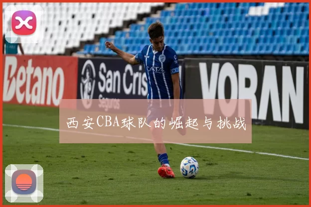 西安CBA球队的崛起与挑战