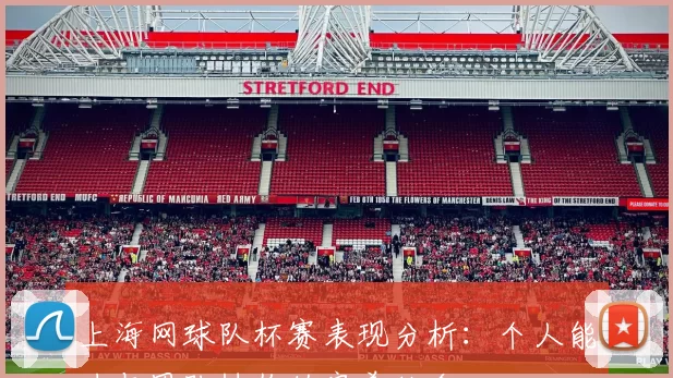 上海网球队杯赛表现分析：个人能力与团队协作的完美结合