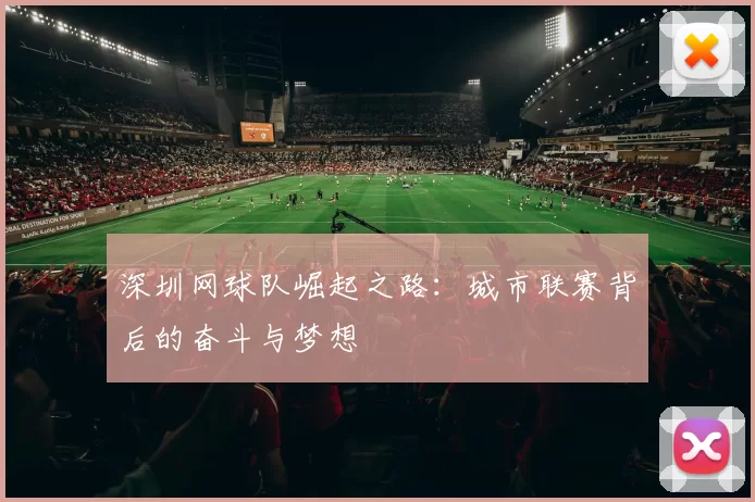 深圳网球队崛起之路：城市联赛背后的奋斗与梦想