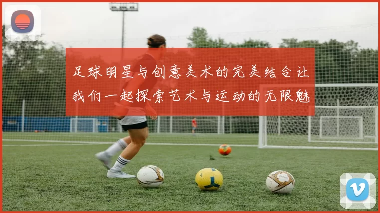 足球明星与创意美术的完美结合让我们一起探索艺术与运动的无限魅力