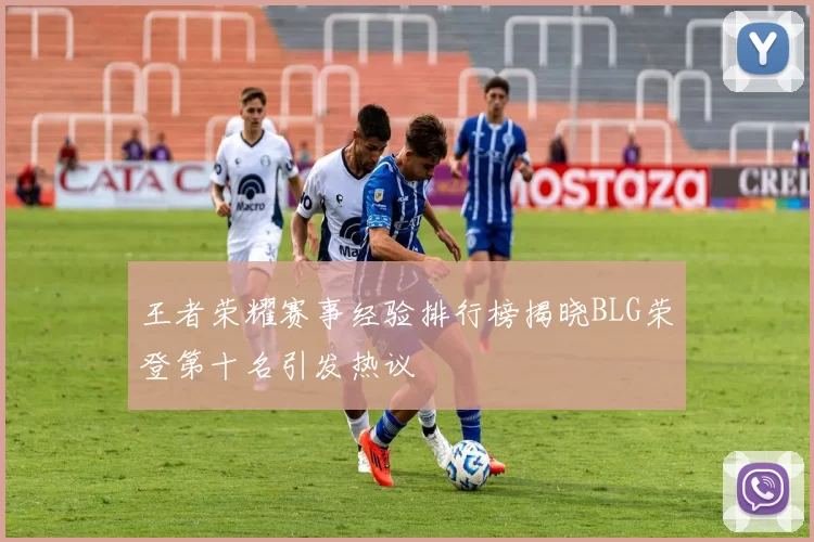 王者荣耀赛事经验排行榜揭晓BLG荣登第十名引发热议