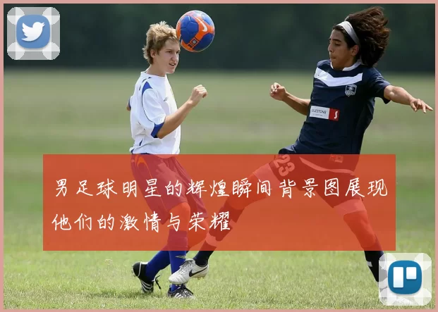 男足球明星的辉煌瞬间背景图展现他们的激情与荣耀