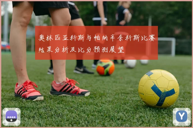 奥林匹亚科斯与帕纳辛奈科斯比赛结果分析及比分预测展望