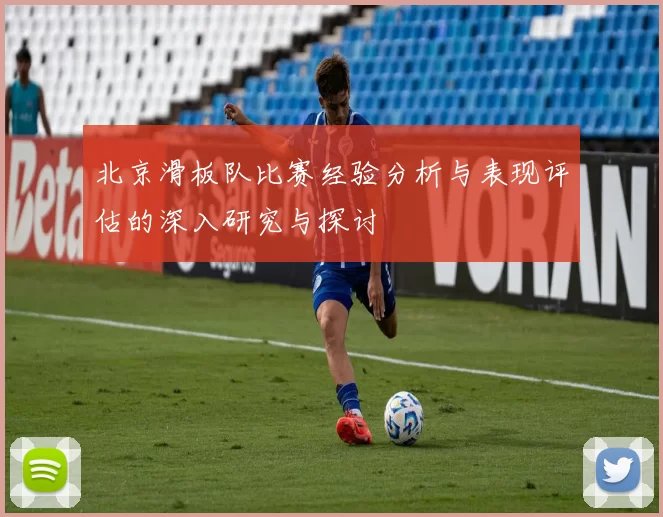 北京滑板队比赛经验分析与表现评估的深入研究与探讨