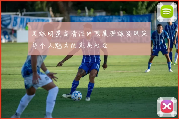足球明星高清证件照展现球场风采与个人魅力的完美结合