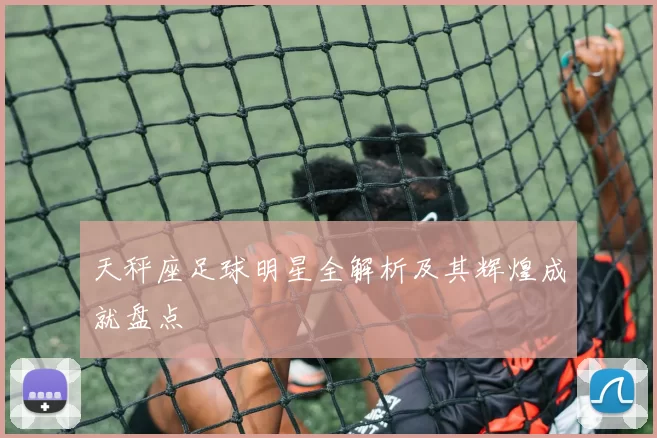 天秤座足球明星全解析及其辉煌成就盘点