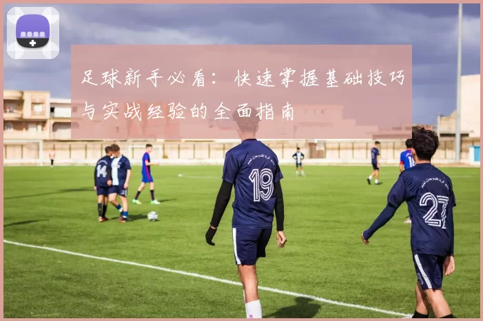 足球新手必看：快速掌握基础技巧与实战经验的全面指南