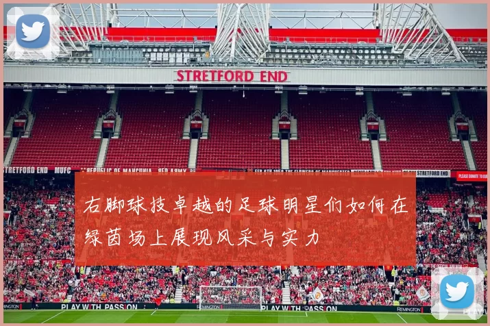 右脚球技卓越的足球明星们如何在绿茵场上展现风采与实力