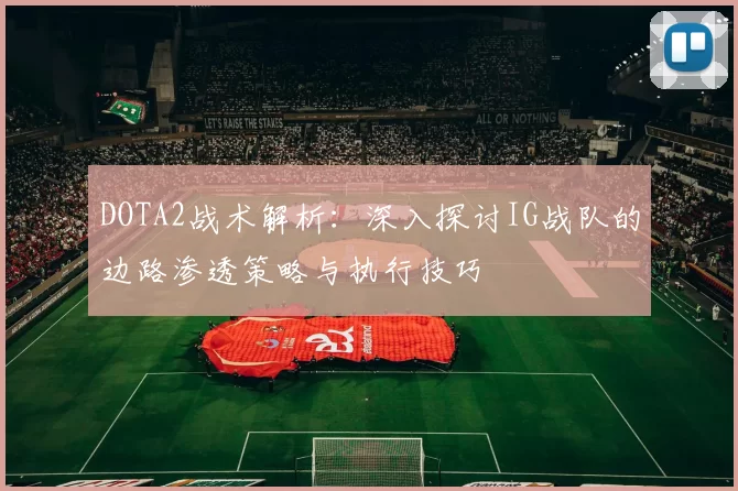 DOTA2战术解析：深入探讨IG战队的边路渗透策略与执行技巧