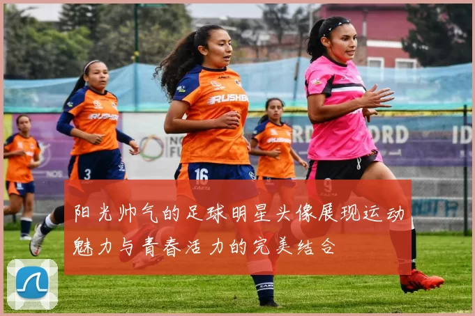 阳光帅气的足球明星头像展现运动魅力与青春活力的完美结合