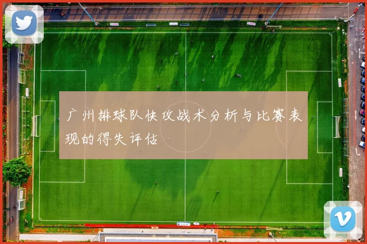 广州排球队快攻战术分析与比赛表现的得失评估
