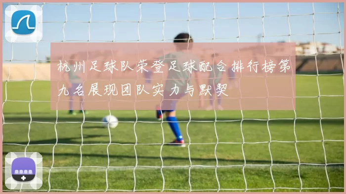 杭州足球队荣登足球配合排行榜第九名展现团队实力与默契