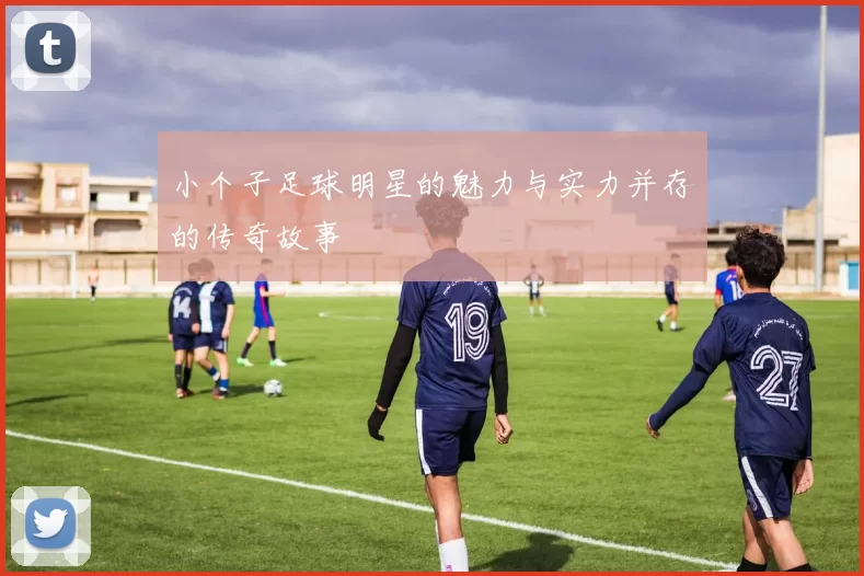 小个子足球明星的魅力与实力并存的传奇故事