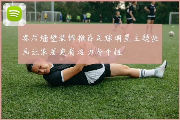 客厅墙壁装饰推荐足球明星主题挂画让家居更有活力与个性