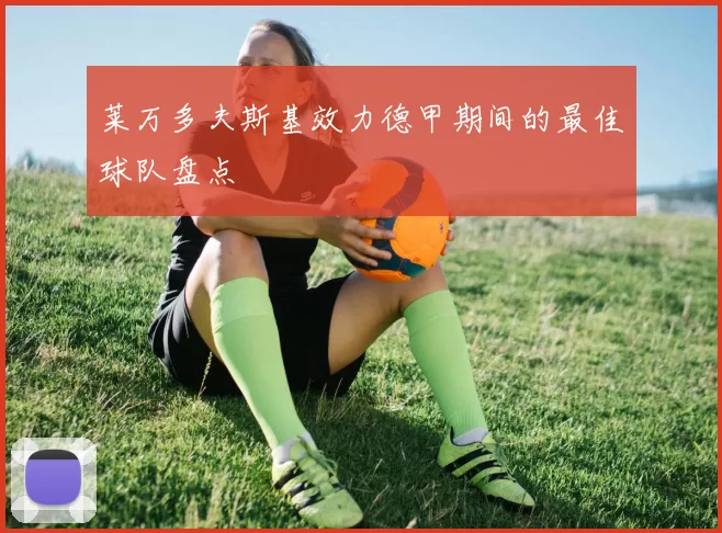 莱万多夫斯基效力德甲期间的最佳球队盘点