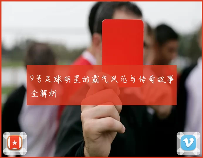 9号足球明星的霸气风范与传奇故事全解析