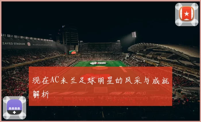 现在AC米兰足球明星的风采与成就解析