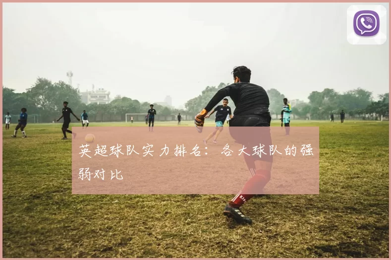 英超球队实力排名：各大球队的强弱对比