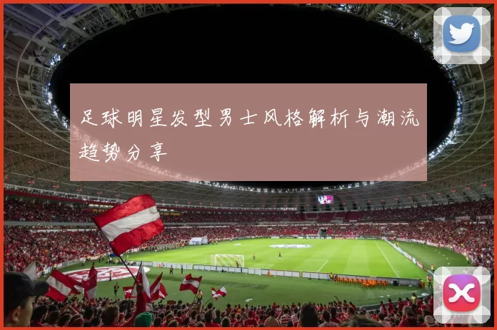 足球明星发型男士风格解析与潮流趋势分享