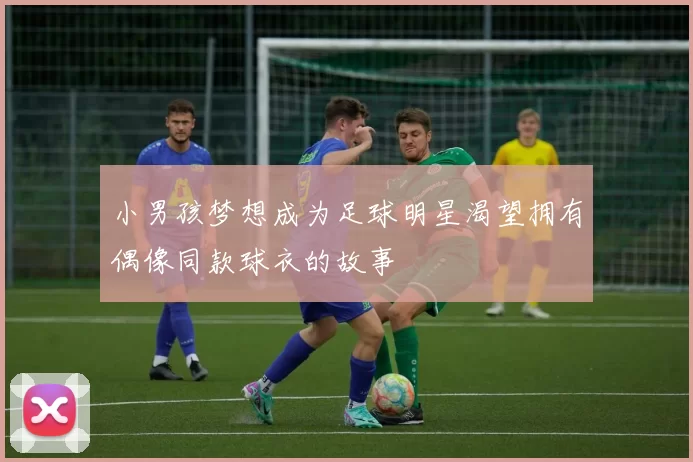 小男孩梦想成为足球明星渴望拥有偶像同款球衣的故事