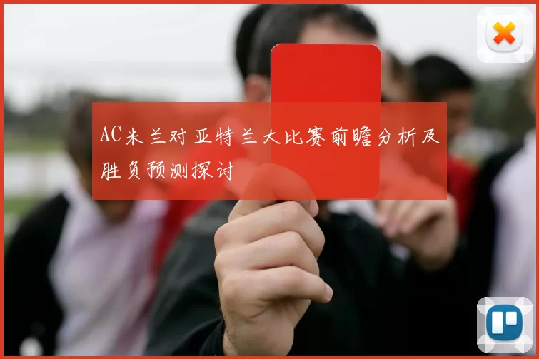 AC米兰对亚特兰大比赛前瞻分析及胜负预测探讨