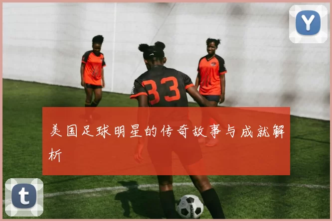美国足球明星的传奇故事与成就解析