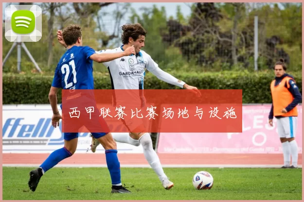 西甲联赛比赛场地与设施