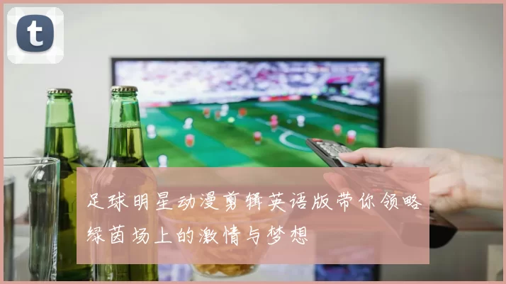 足球明星动漫剪辑英语版带你领略绿茵场上的激情与梦想