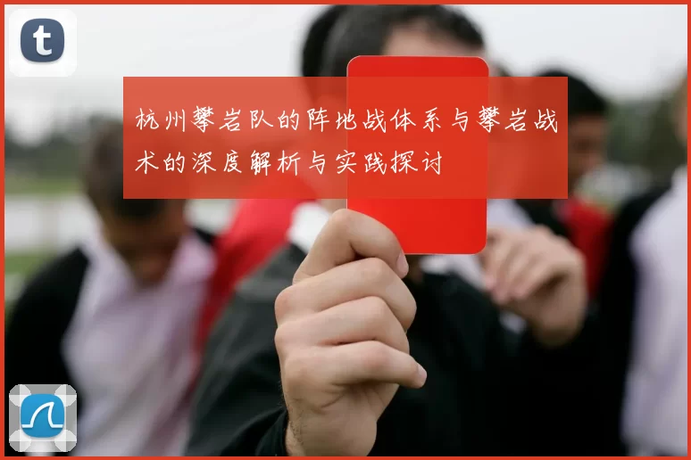 杭州攀岩队的阵地战体系与攀岩战术的深度解析与实践探讨